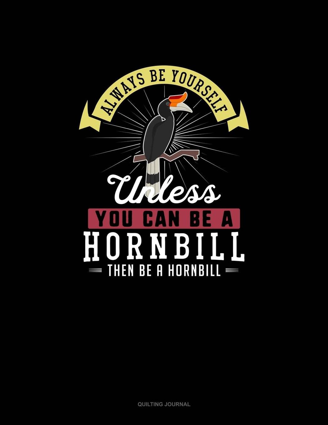 Always Be Yourself Unless You Can Be A Hornbill Then Be A Hornbill: Quilting Journal