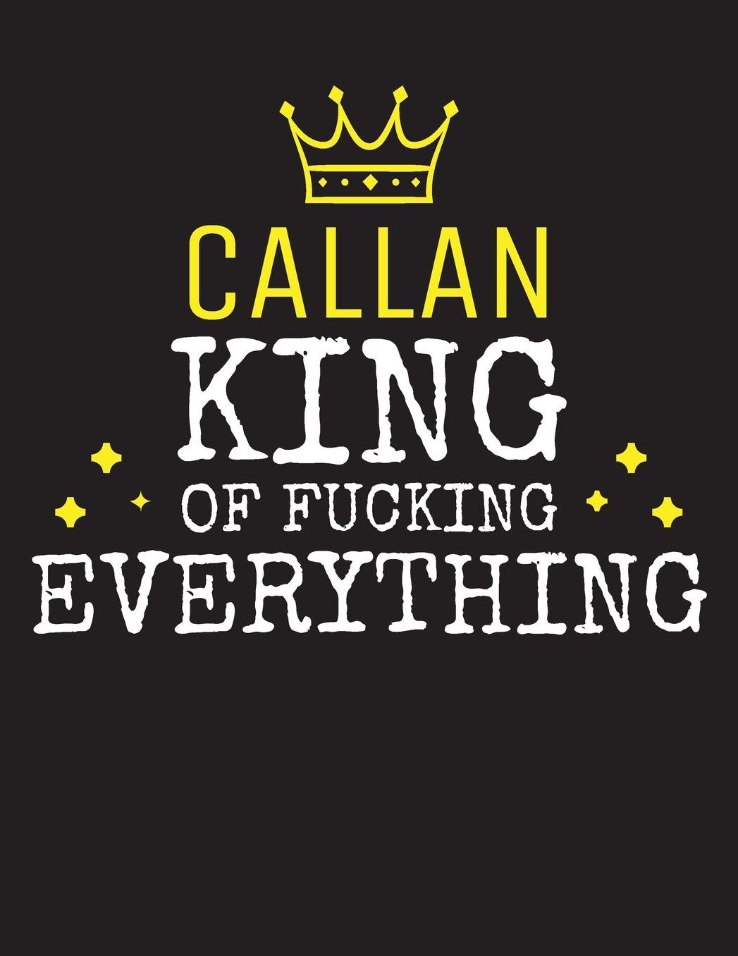 CALLAN - King Of Fucking Everything: Blank Quote Composition Notebook College Ruled Name Personalized for Men. Writing Accessories and gift for dad, husband, boyfriend, son, brother, grandpa. Funny Valentine's Day, Birthday & Christmas Gift for Men.