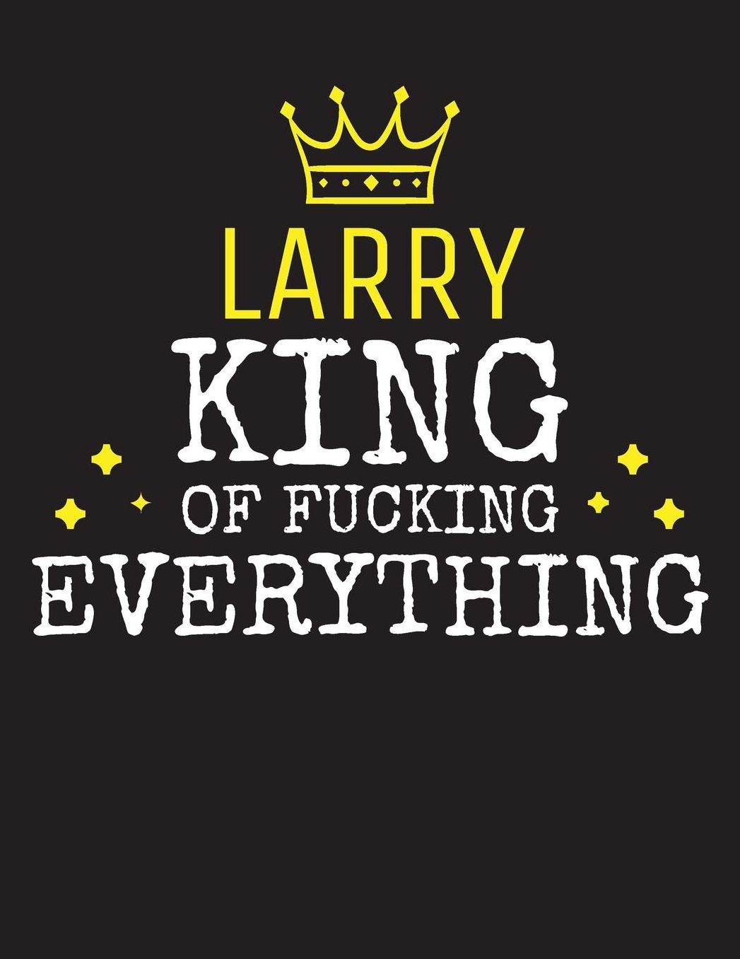 LARRY - King Of Fucking Everything: Blank Quote Composition Notebook College Ruled Name Personalized for Men. Writing Accessories and gift for dad, husband, boyfriend, son, brother, grandpa. Funny Valentine's Day, Birthday & Christmas Gift for Men.