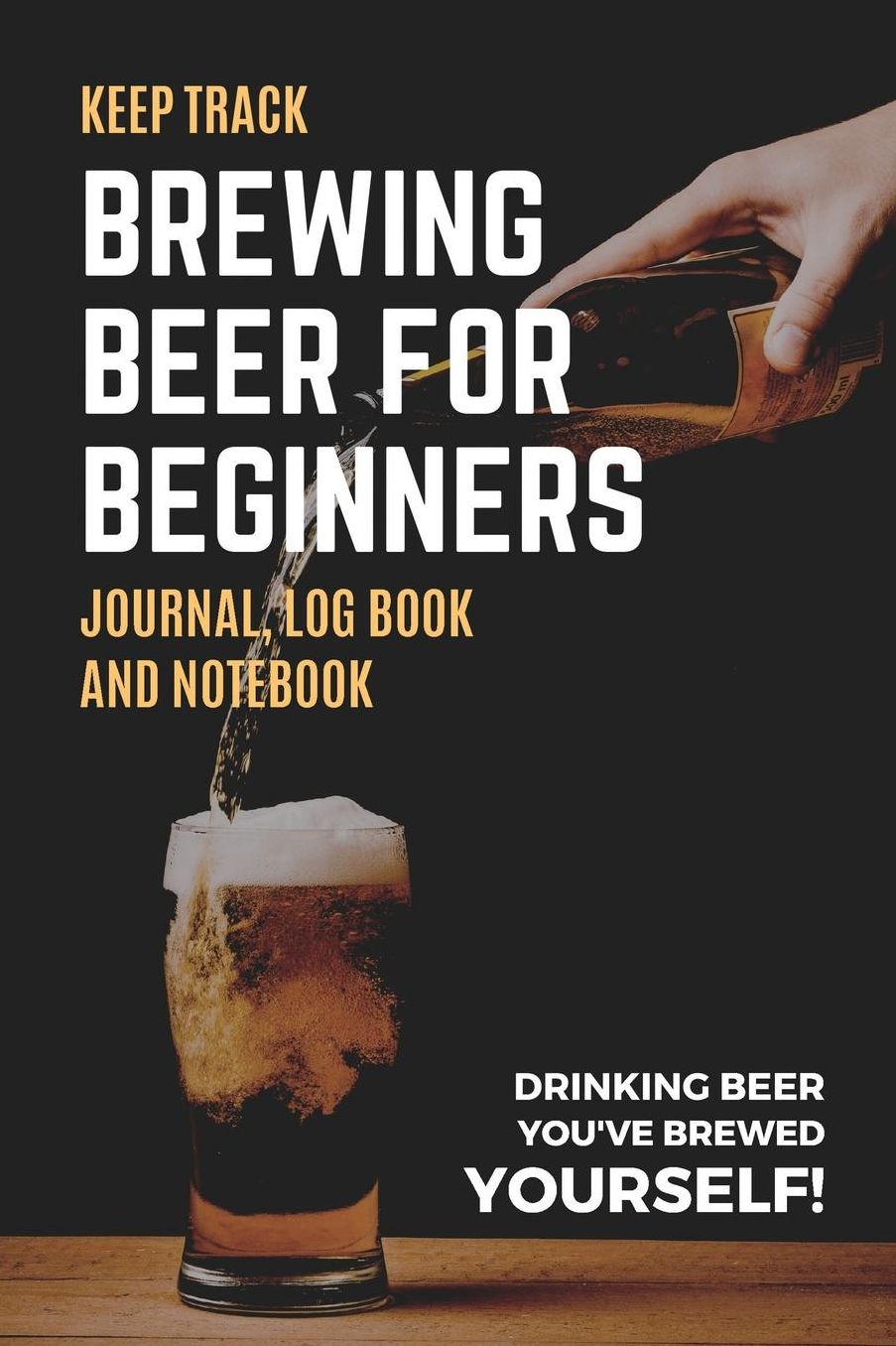 Keep Track Brewing Beer for Beginners Journal Log Book and Notebook Drinking Beer You've Brewed Yourself!: Nice Blank Lined Beer Brewing Journal, Log, Note Book or Diary, Home Brew Gift for Men, Women 118 pages 6x9 Easy Carry Compact Size