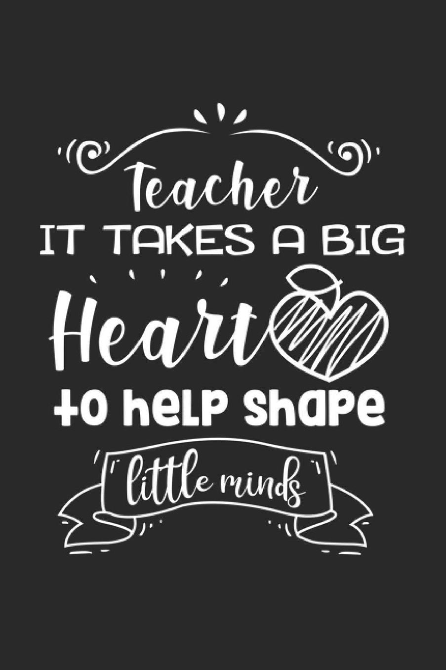 Teacher It Takes A Big Heart To Help Shape Little Minds: A5 Punktiertes - Notebook - Notizbuch - Taschenbuch - Journal - Tagebuch - Ein lustiges Geschenk fï¿½r Freunde oder die Familie und die Besten Lehrerin und Lehrer Der Welt