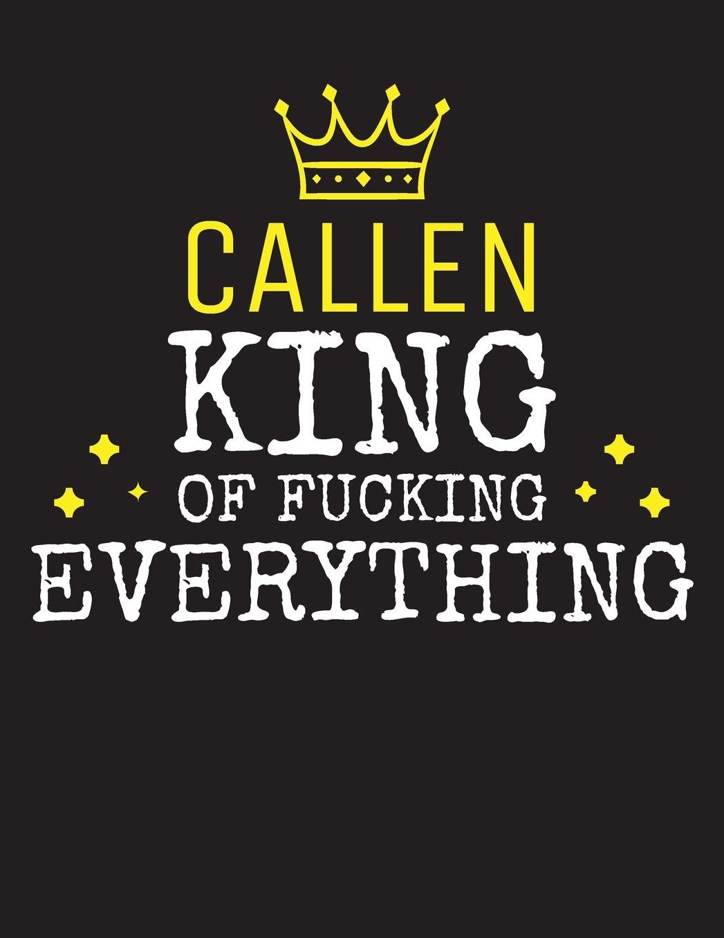 CALLEN - King Of Fucking Everything: Blank Quote Composition Notebook College Ruled Name Personalized for Men. Writing Accessories and gift for dad, husband, boyfriend, son, brother, grandpa. Funny Valentine's Day, Birthday & Christmas Gift for Men.