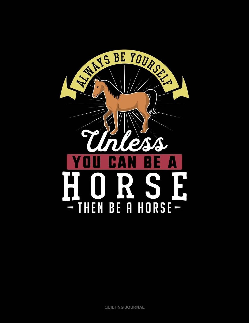 Always Be Yourself Unless You Can Be A Horse Then Be A Horse: Quilting Journal