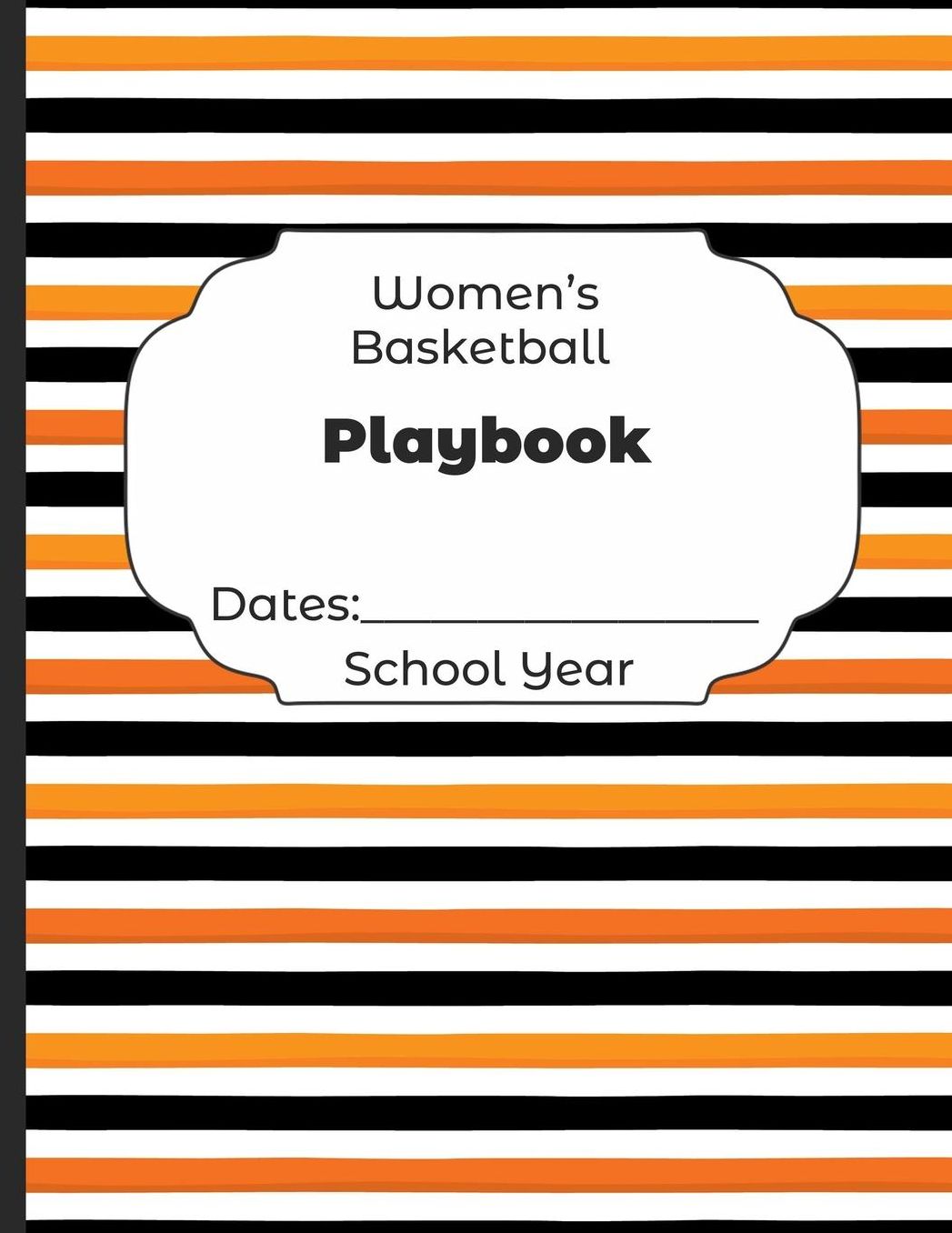Womens Basketball Playbook Dates: School Year: Undated Coach Schedule Organizer For Teaching Fundamentals Practice Drills, Strategies, Offense Defense Skills, Development Training and Leadership Program