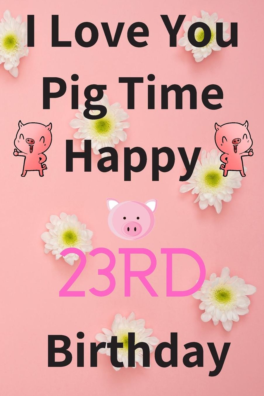 I Love You Pig Time Happy 23rd Birthday: Funny 23rd Birthday Gift Pig Pun Journal / Notebook / Diary (6 x 9 - 110 Blank Lined Pages)