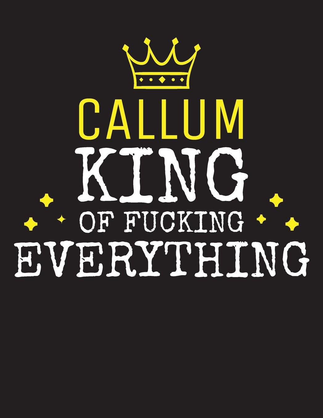 CALLUM - King Of Fucking Everything: Blank Quote Composition Notebook College Ruled Name Personalized for Men. Writing Accessories and gift for dad, husband, boyfriend, son, brother, grandpa. Funny Valentine's Day, Birthday & Christmas Gift for Men.