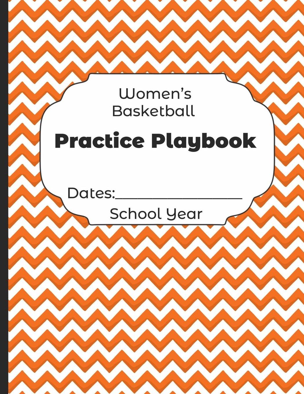 Womens Basketball Practice Playbook Dates: School Year: Undated Coach Schedule Organizer For Teaching Fundamentals Practice Drills, Strategies, Offense Defense Skills, Development Training and Leadership Program