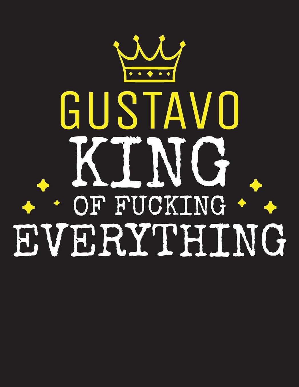 GUSTAVO - King Of Fucking Everything: Blank Quote Composition Notebook College Ruled Name Personalized for Men. Writing Accessories and gift for dad, husband, boyfriend, son, brother, grandpa. Funny Valentine's Day, Birthday & Christmas Gift for Men.