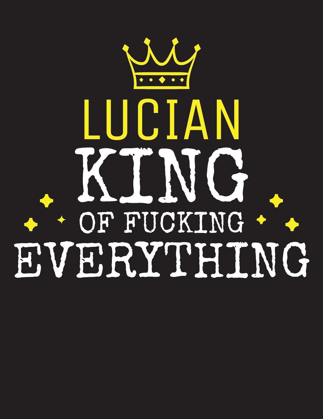 LUCIAN - King Of Fucking Everything: Blank Quote Composition Notebook College Ruled Name Personalized for Men. Writing Accessories and gift for dad, husband, boyfriend, son, brother, grandpa. Funny Valentine's Day, Birthday & Christmas Gift for Men.