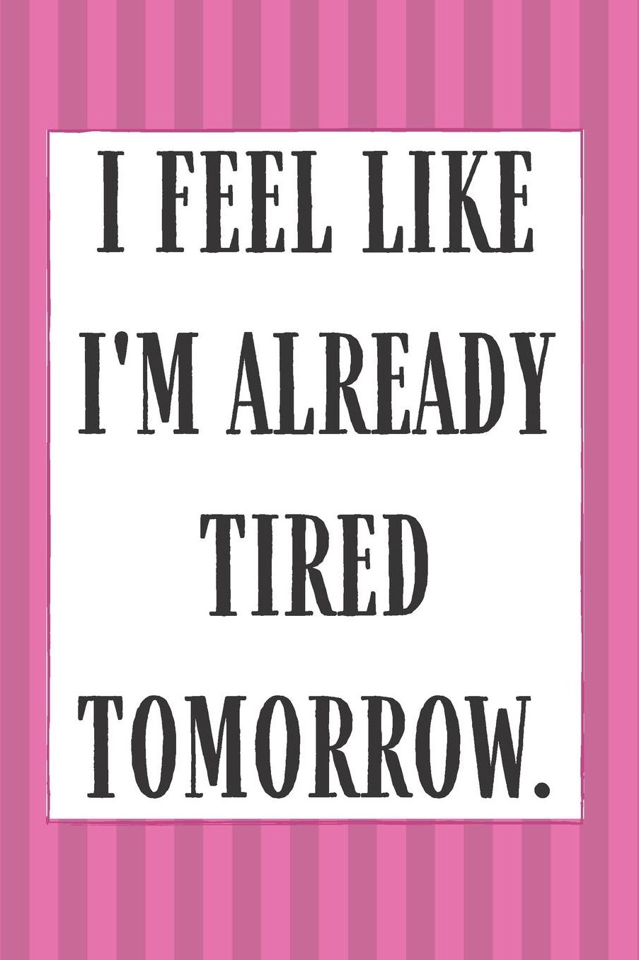 I Feel Like I'm Tired Already: Cute Lined Journal Notebook Diary for Women to Write In Self Help Journal For Women Gag Gifts For Women