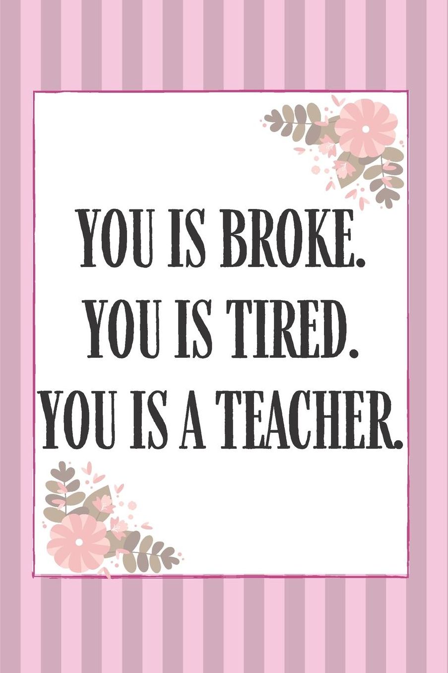 You Is Broke You Is Tired You is A Teacher: Cute Lined Journal Notebook Diary for Women to Write In Self Help Journal For Women Gag Gifts For Women