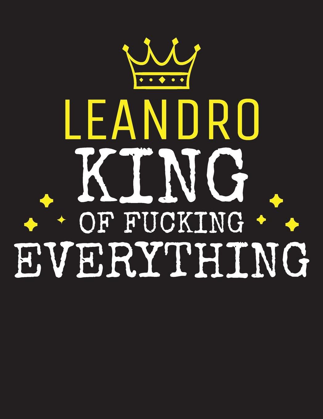 LEANDRO - King Of Fucking Everything: Blank Quote Composition Notebook College Ruled Name Personalized for Men. Writing Accessories and gift for dad, husband, boyfriend, son, brother, grandpa. Funny Valentine's Day, Birthday & Christmas Gift for Men.