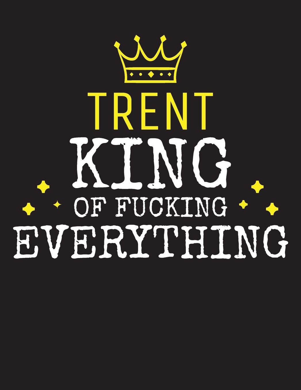 TRENT - King Of Fucking Everything: Blank Quote Composition Notebook College Ruled Name Personalized for Men. Writing Accessories and gift for dad, husband, boyfriend, son, brother, grandpa. Funny Valentine's Day, Birthday & Christmas Gift for Men.