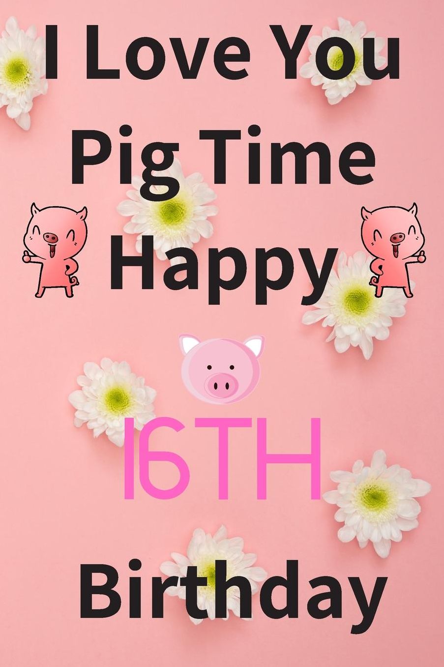 I Love You Pig Time Happy 16th Birthday: Funny 16th Birthday Gift Pig Pun Journal / Notebook / Diary (6 x 9 - 110 Blank Lined Pages)
