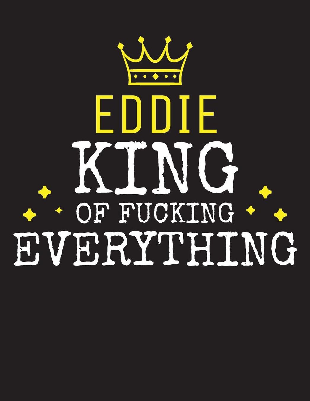 EDDIE - King Of Fucking Everything: Blank Quote Composition Notebook College Ruled Name Personalized for Men. Writing Accessories and gift for dad, husband, boyfriend, son, brother, grandpa. Funny Valentine's Day, Birthday & Christmas Gift for Men.