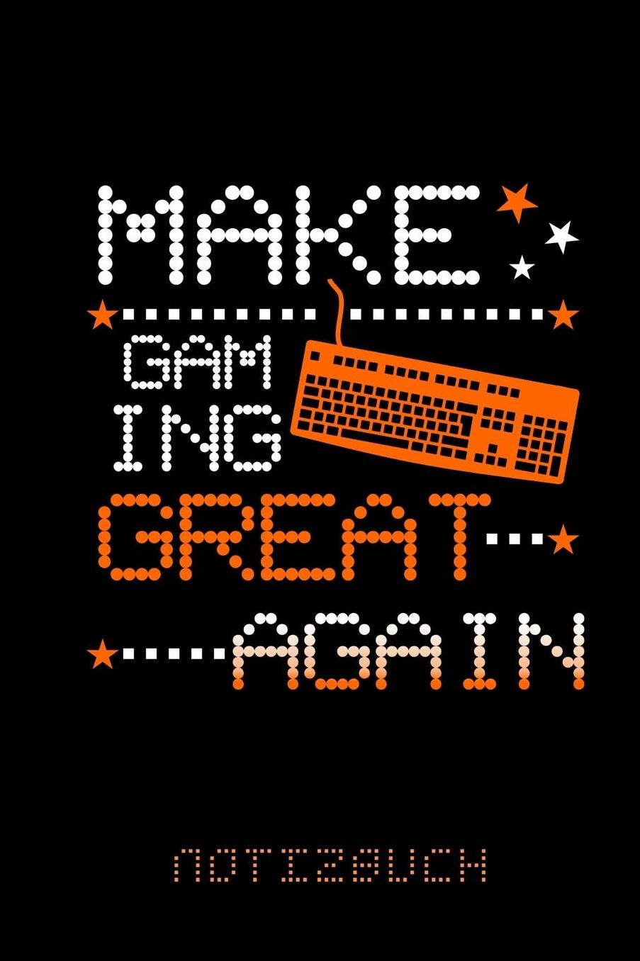 Notizbuch: A5 Punktraster - Make 8bit Gaming Great Again - Witzige Sprï¿½che Geschenke fï¿½r Gamer & Zocker
