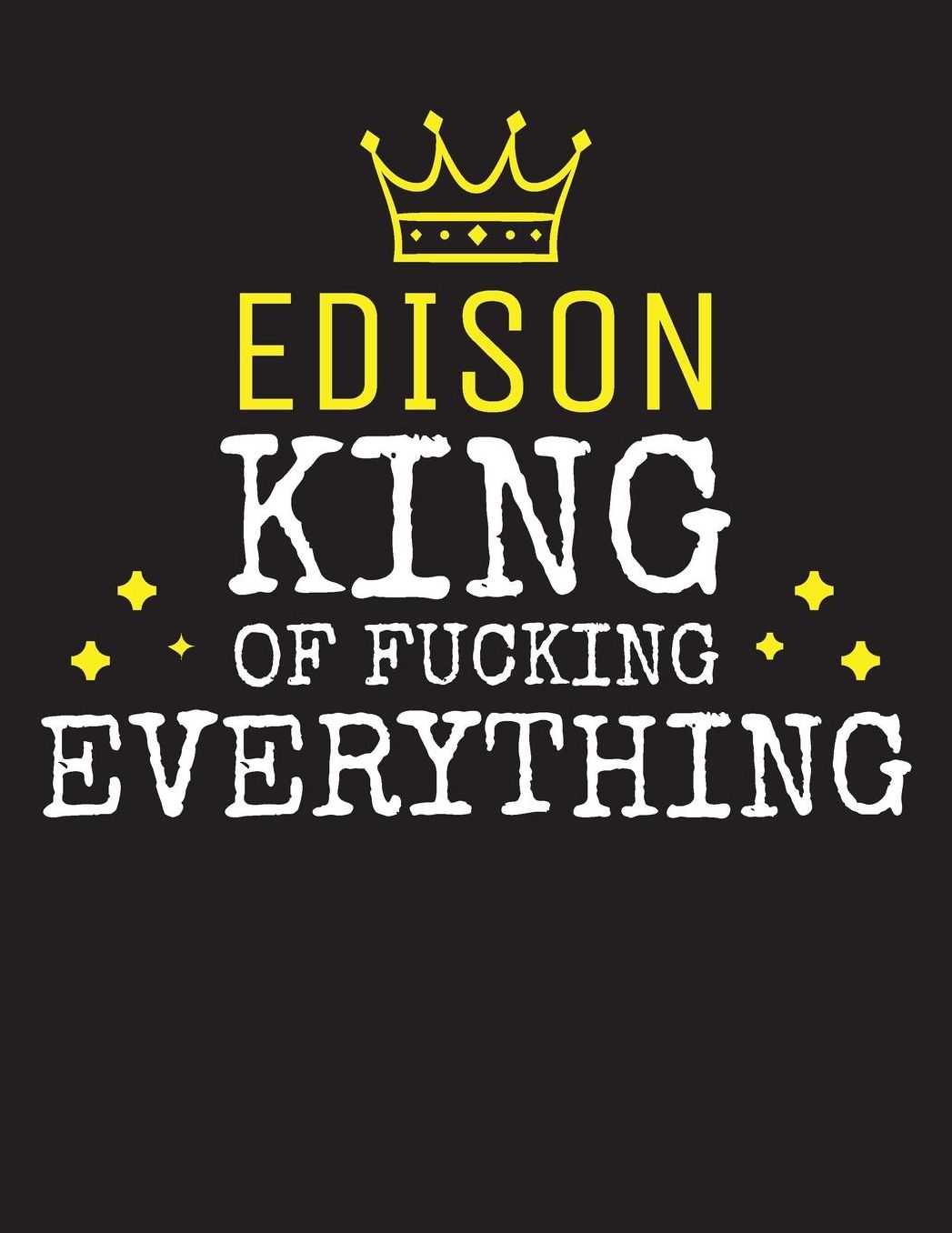 EDISON - King Of Fucking Everything: Blank Quote Composition Notebook College Ruled Name Personalized for Men. Writing Accessories and gift for dad, husband, boyfriend, son, brother, grandpa. Funny Valentine's Day, Birthday & Christmas Gift for Men.