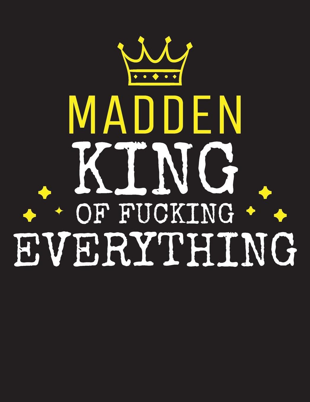 MADDEN - King Of Fucking Everything: Blank Quote Composition Notebook College Ruled Name Personalized for Men. Writing Accessories and gift for dad, husband, boyfriend, son, brother, grandpa. Funny Valentine's Day, Birthday & Christmas Gift for Men.