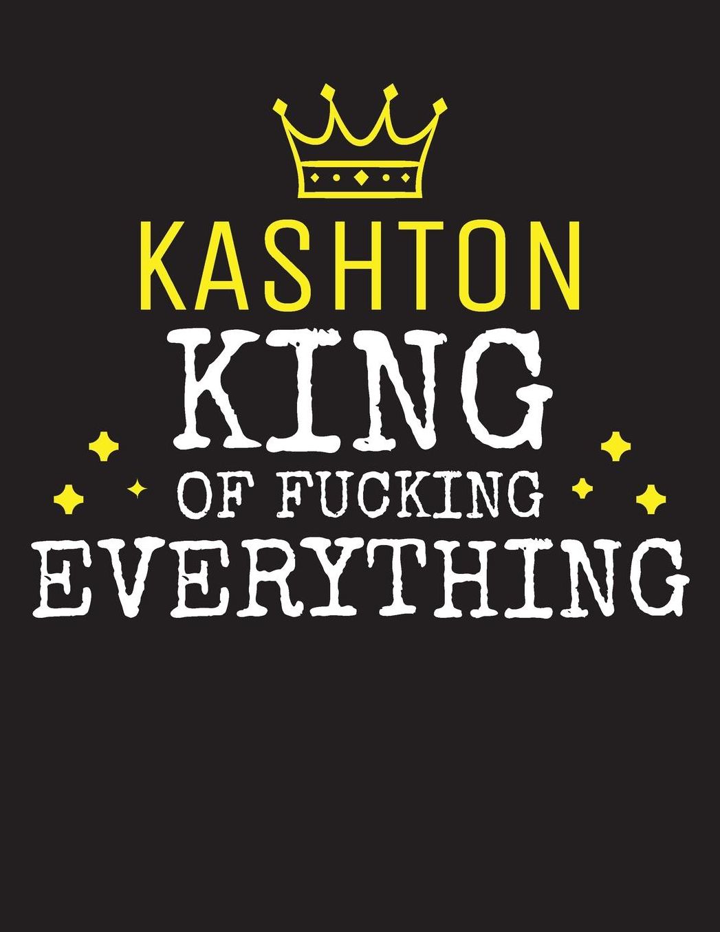 KASHTON - King Of Fucking Everything: Blank Quote Composition Notebook College Ruled Name Personalized for Men. Writing Accessories and gift for dad, husband, boyfriend, son, brother, grandpa. Funny Valentine's Day, Birthday & Christmas Gift for Men.
