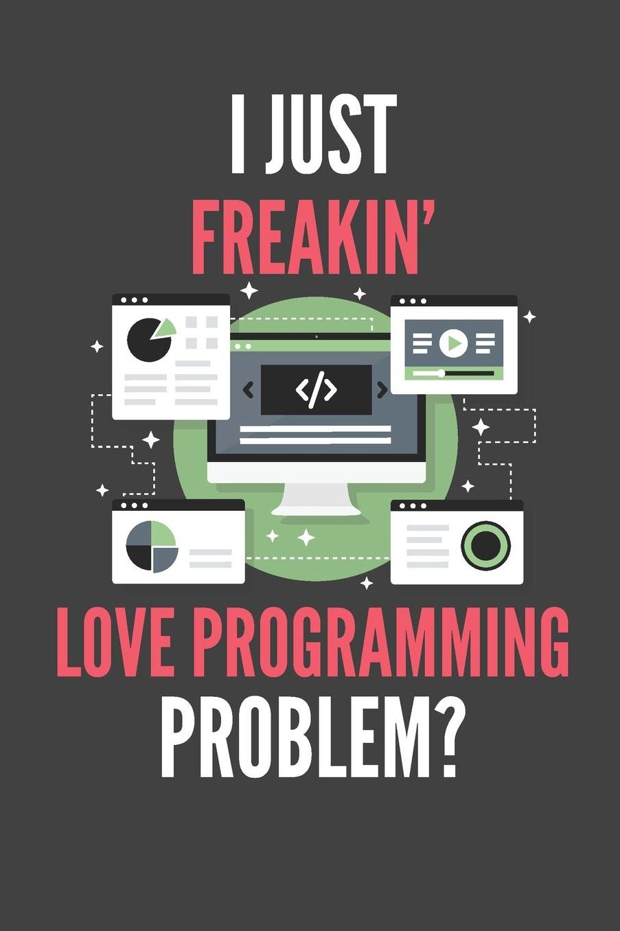 I Just Freakin' Love Programming: Funny Coding Lined Notebook Journal 110 Pages Great Gift