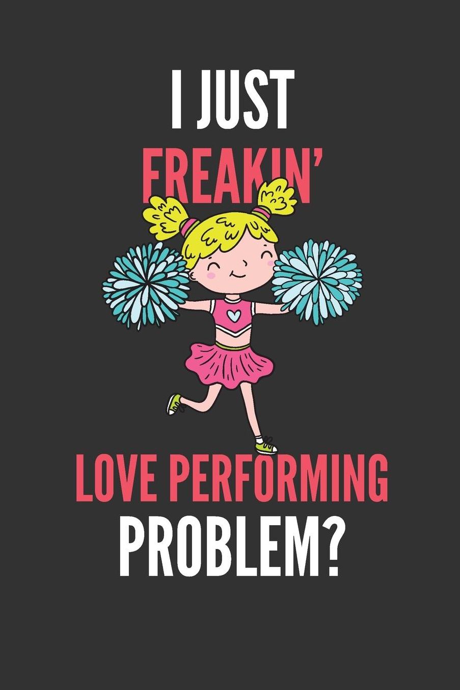 I Just Freakin' Love Performing: Funny Cheer-leading Lined Notebook Journal 110 Pages Great Gift