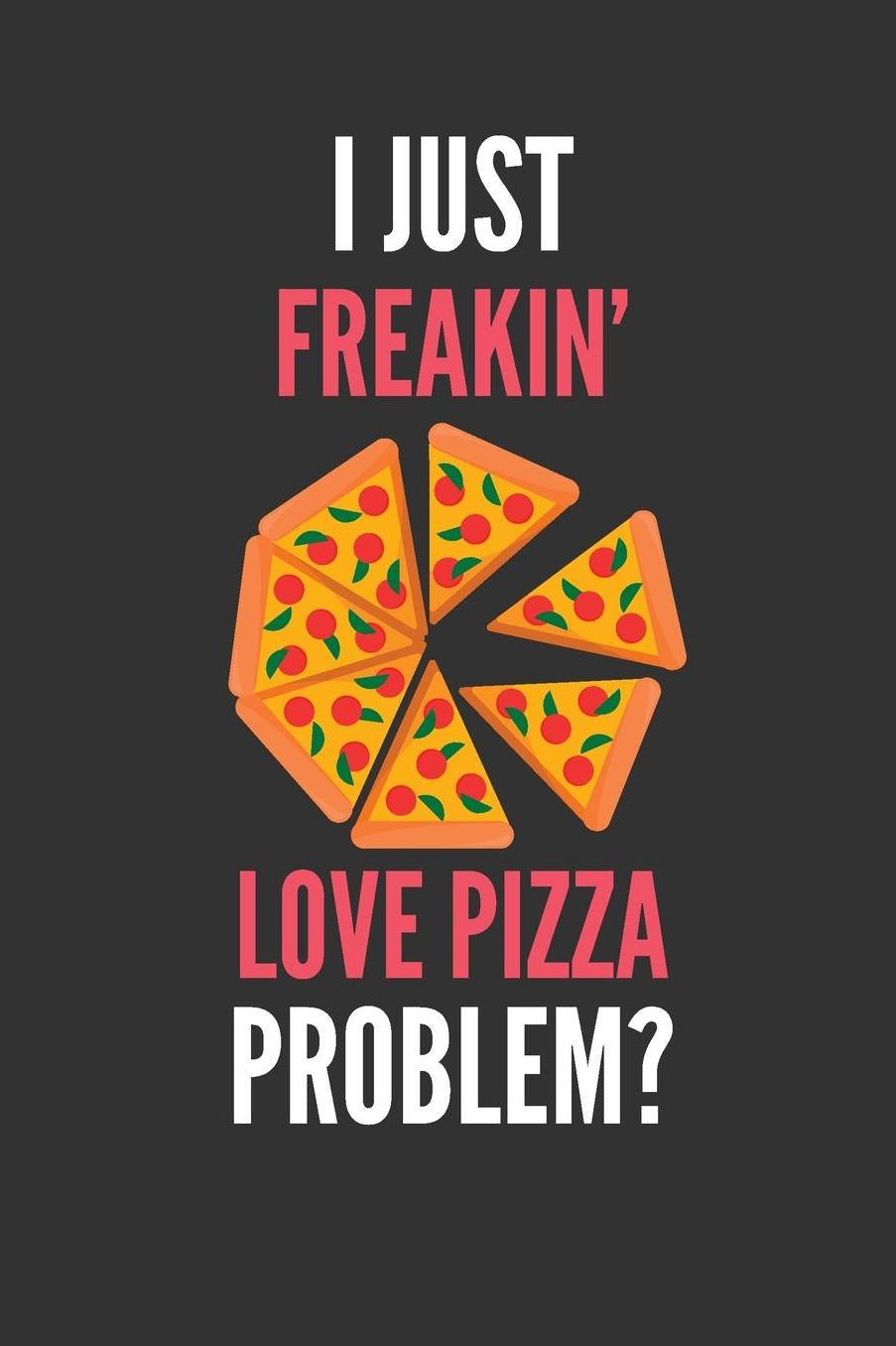 I Just Freakin' Love Pizza: Funny Pizza Lover's Lined Notebook Journal 110 Pages Great Gift