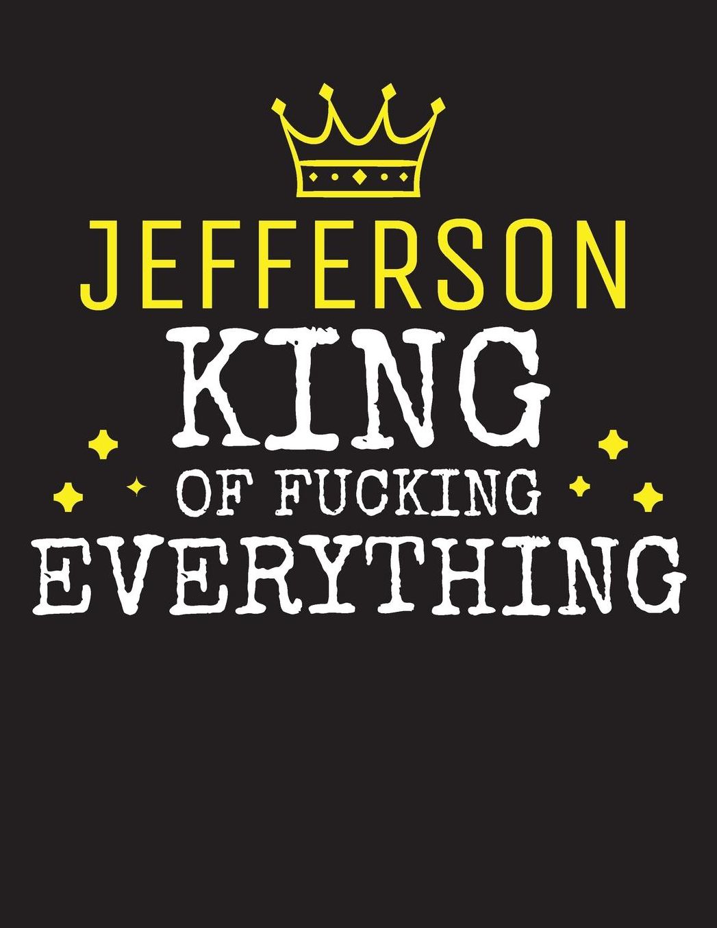 JEFFERSON - King Of Fucking Everything: Blank Quote Composition Notebook College Ruled Name Personalized for Men. Writing Accessories and gift for dad, husband, boyfriend, son, brother, grandpa. Funny Valentine's Day, Birthday & Christmas Gift for Men.
