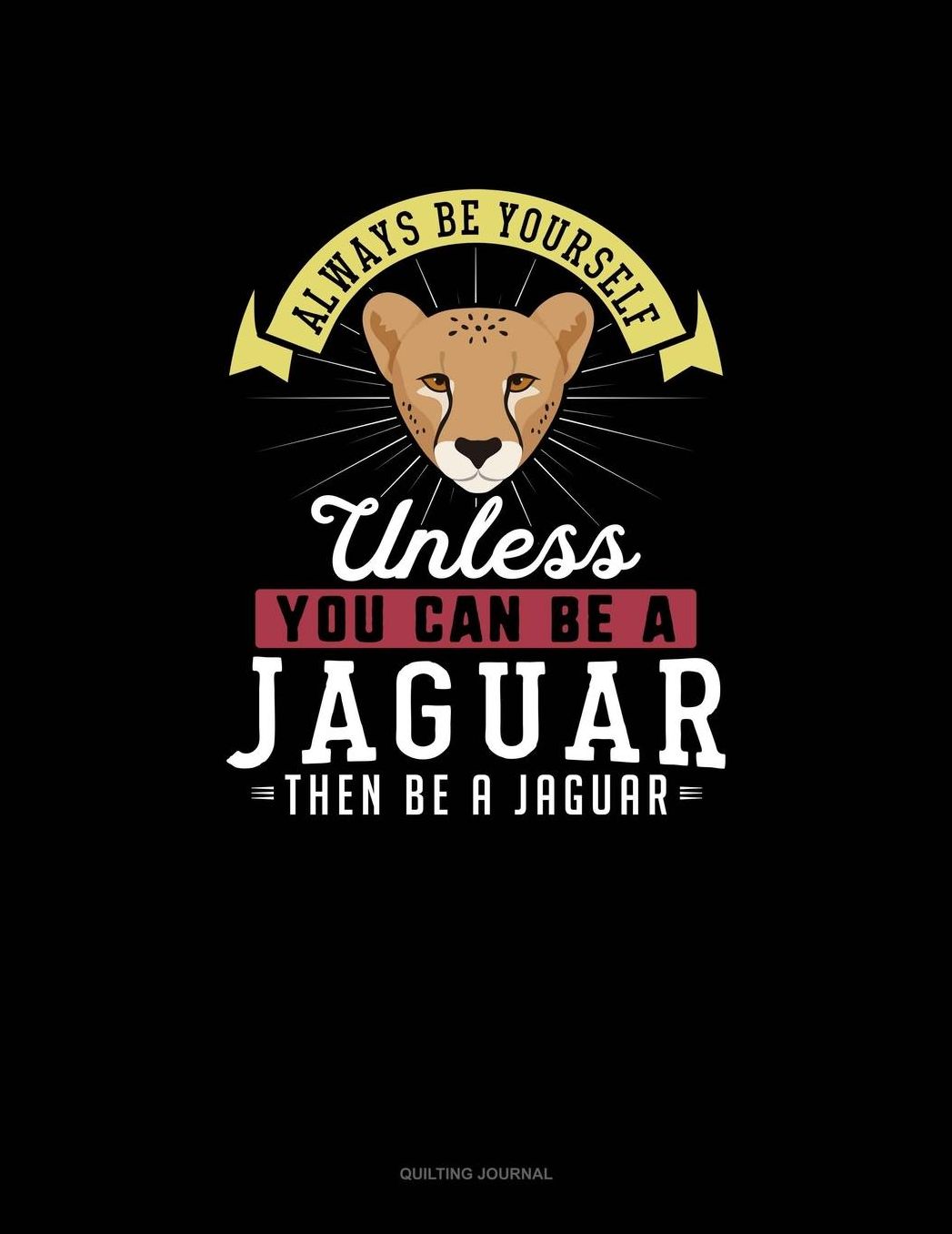 Always Be Yourself Unless You Can Be A Jaguar Then Be A Jaguar: Quilting Journal