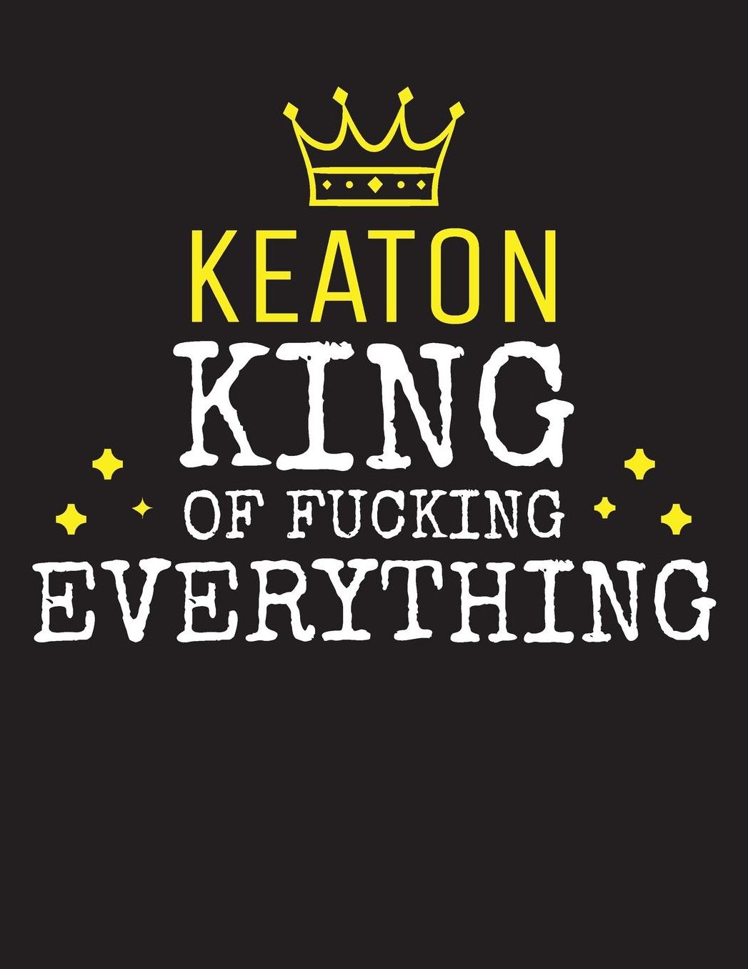 KEATON - King Of Fucking Everything: Blank Quote Composition Notebook College Ruled Name Personalized for Men. Writing Accessories and gift for dad, husband, boyfriend, son, brother, grandpa. Funny Valentine's Day, Birthday & Christmas Gift for Men.