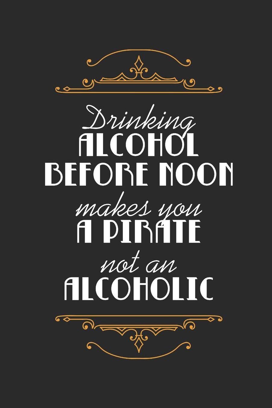 Drinking Alcohol Before Noon Makes You A Pirate, Not An Alcoholic: Blank Lined Journal 6 x 9 In, 120 Pages