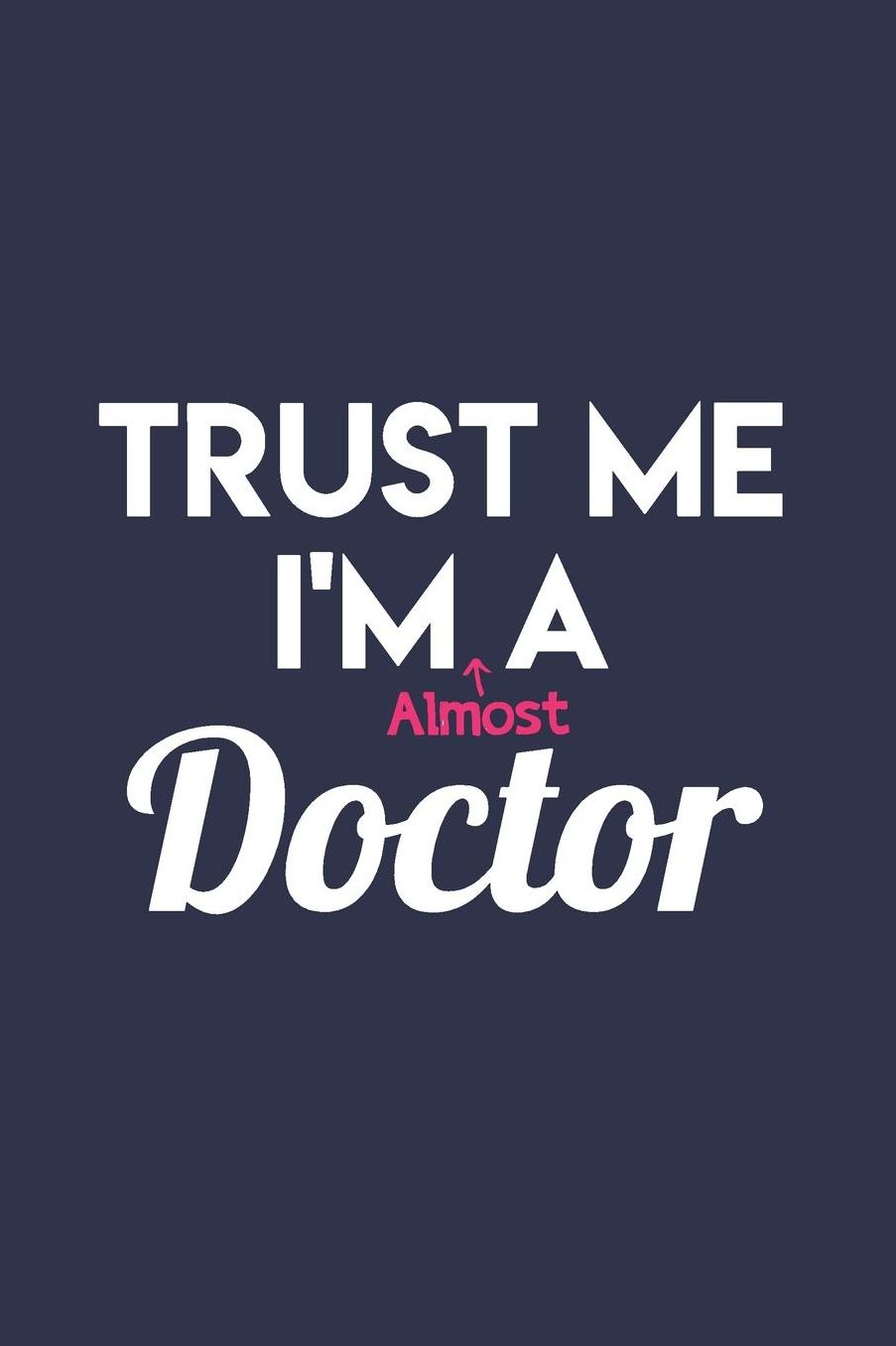 Trust Me I'm Almost a Doctor: Gag Blank Lined Doctor Notebook for Med School Students & Future Doctors 6x9 Inch 120 Pages