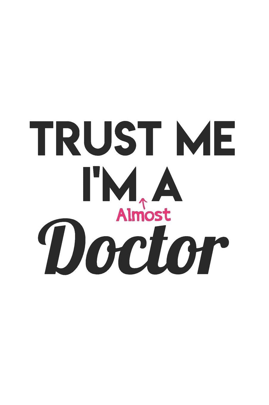 Trust Me I'm Almost a Doctor: Gag Blank Lined Doctor Notebook for Med School Students & Future Doctors 6x9 Inch 120 Pages