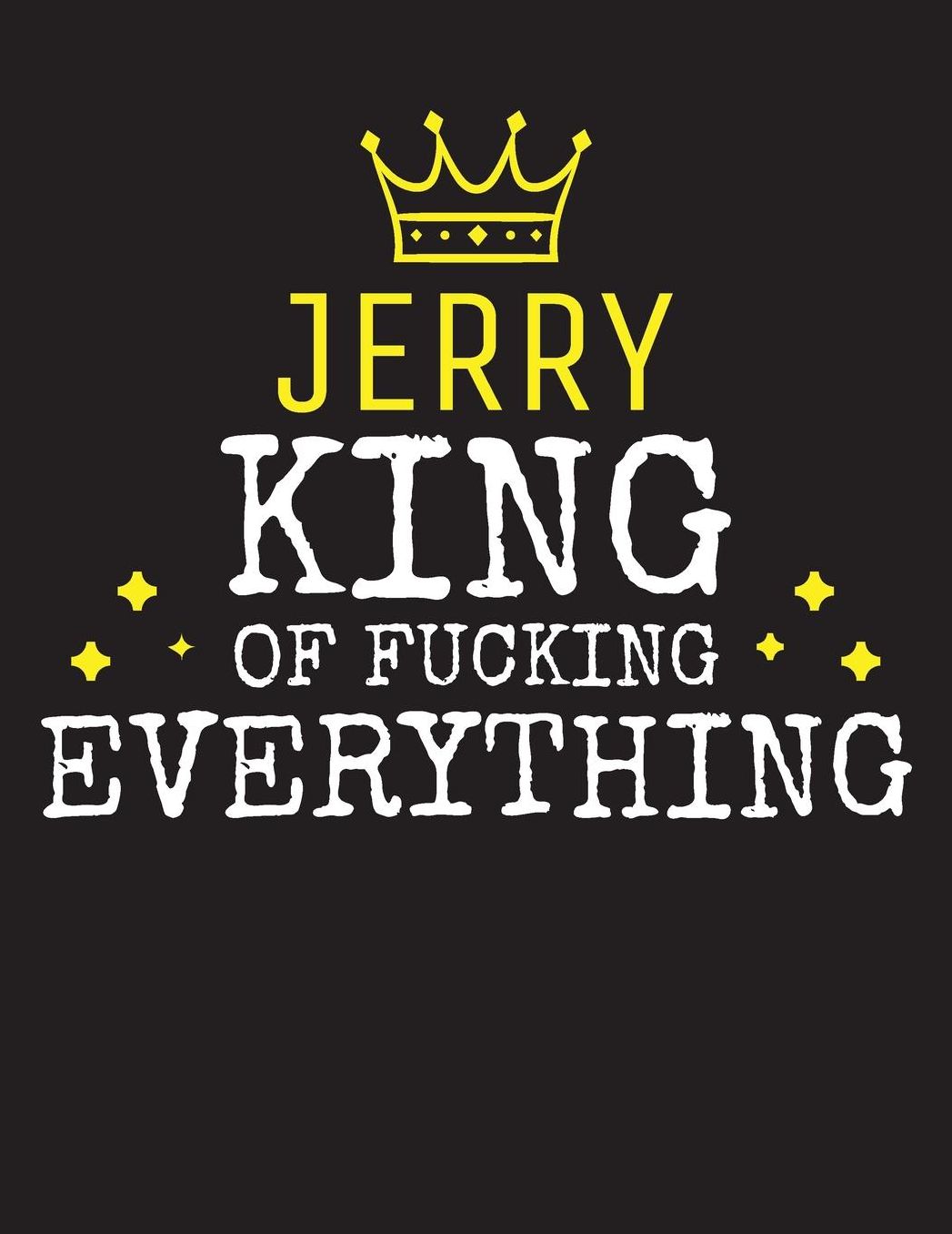 JERRY - King Of Fucking Everything: Blank Quote Composition Notebook College Ruled Name Personalized for Men. Writing Accessories and gift for dad, husband, boyfriend, son, brother, grandpa. Funny Valentine's Day, Birthday & Christmas Gift for Men.