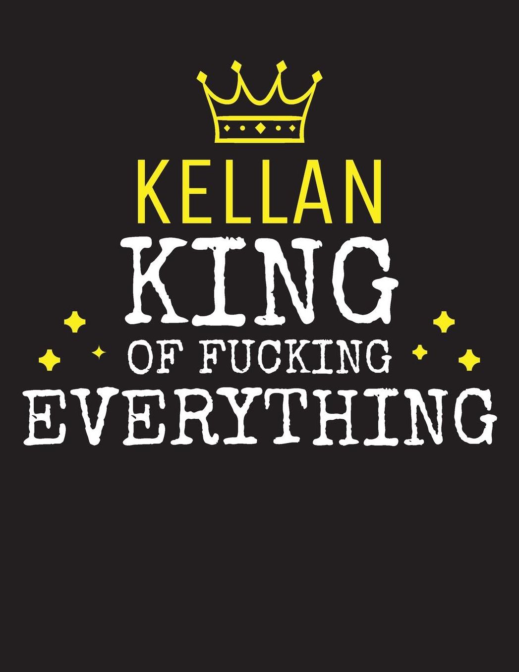 KELLAN - King Of Fucking Everything: Blank Quote Composition Notebook College Ruled Name Personalized for Men. Writing Accessories and gift for dad, husband, boyfriend, son, brother, grandpa. Funny Valentine's Day, Birthday & Christmas Gift for Men.