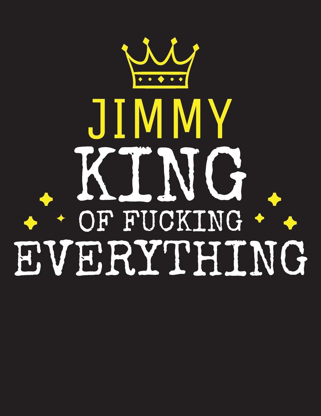 JIMMY - King Of Fucking Everything: Blank Quote Composition Notebook College Ruled Name Personalized for Men. Writing Accessories and gift for dad, husband, boyfriend, son, brother, grandpa. Funny Valentine's Day, Birthday & Christmas Gift for Men.