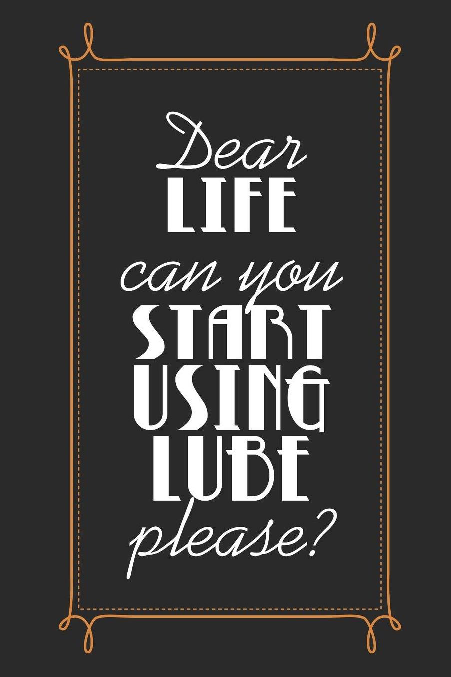 Dear Life Can You Start Using Lube Please: Blank Lined Journal 6 x 9 In, 120 Pages