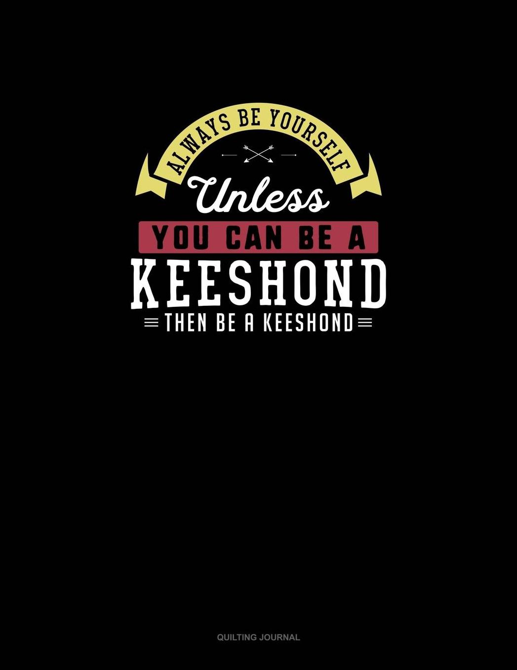 Always Be Yourself Unless You Can Be A Keeshond Then Be A Keeshond: Quilting Journal