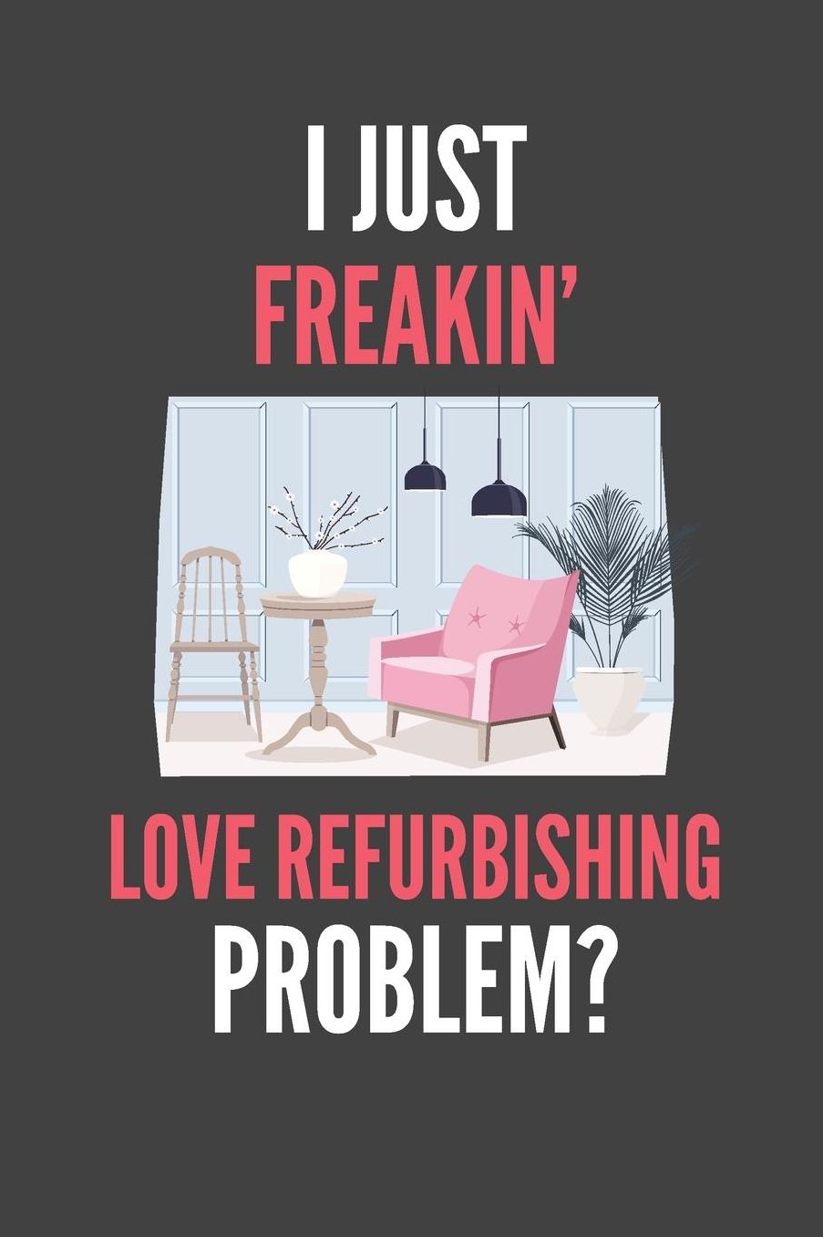 I Just Freakin' Love Refurbishing: Funny Lined Notebook Journal 110 Pages Great Gift