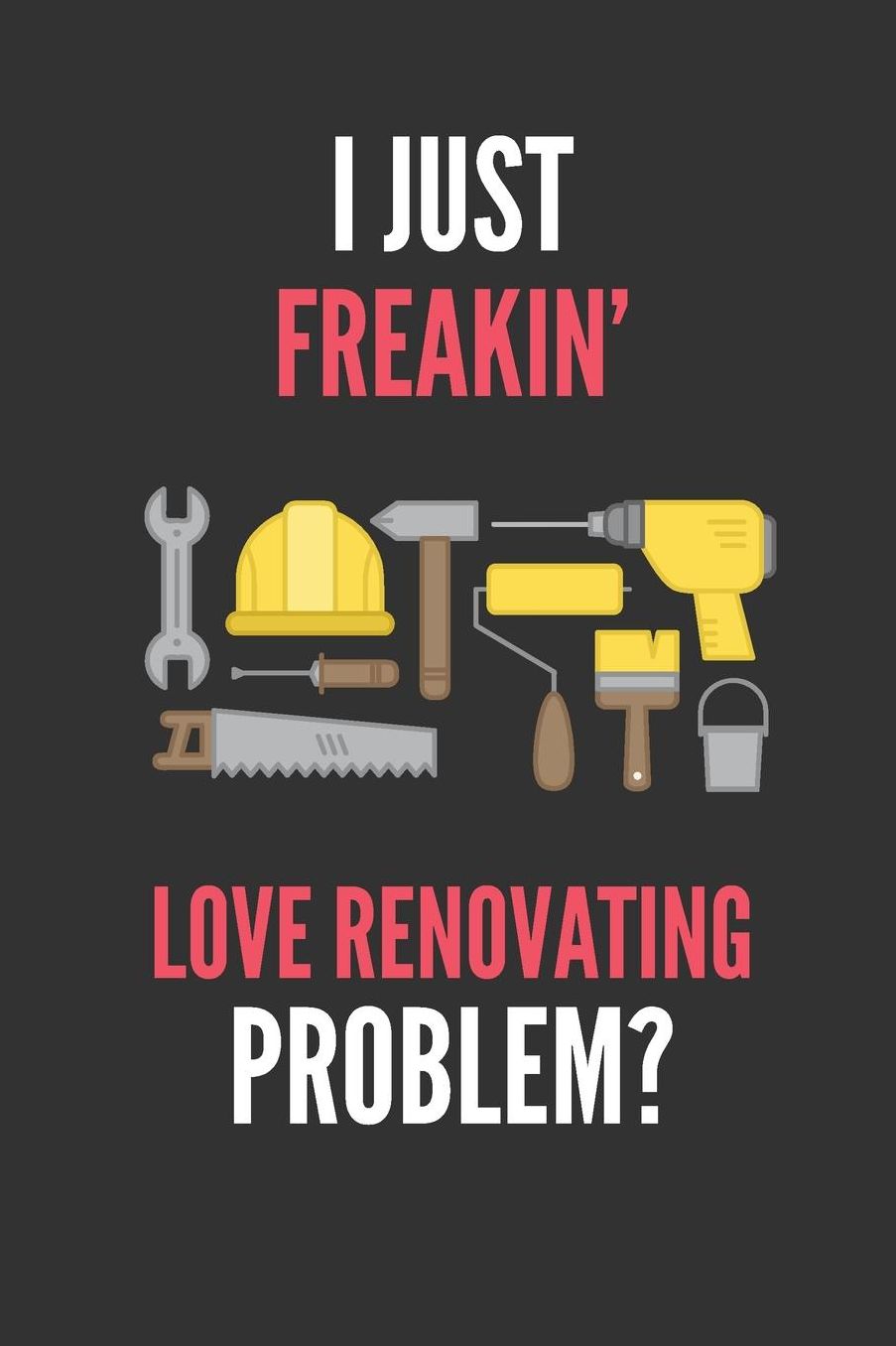 I Just Freakin' Love Renovating: Funny Lined Notebook Journal 110 Pages Great Gift