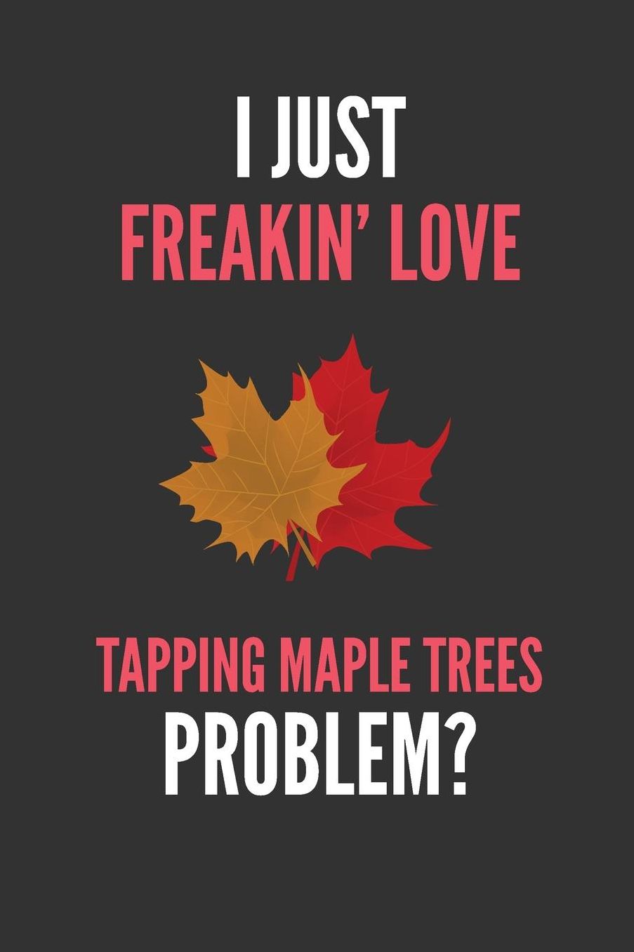I Just Freakin' Love Tapping Maple Trees: Funny Lined Notebook Journal 110 Pages Great Gift