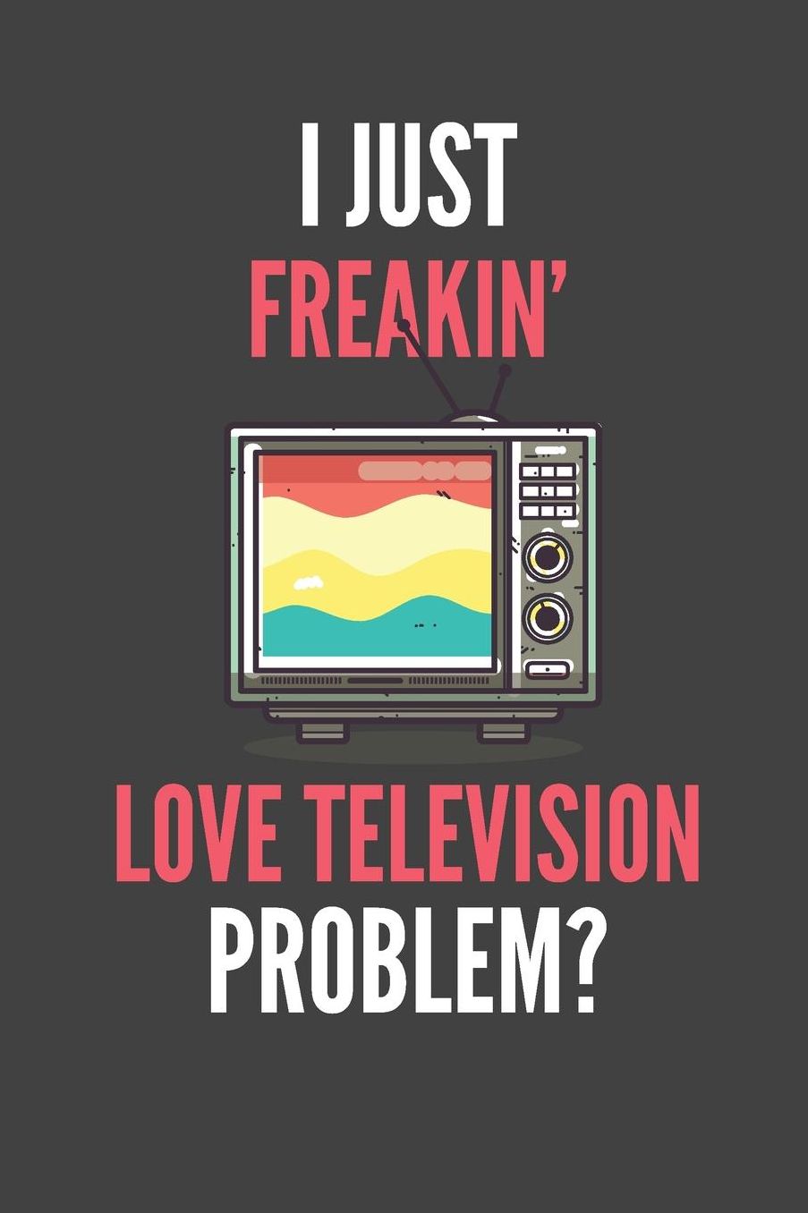I Just Freakin' Love Television: Funny Lined Notebook Journal 110 Pages Great Gift