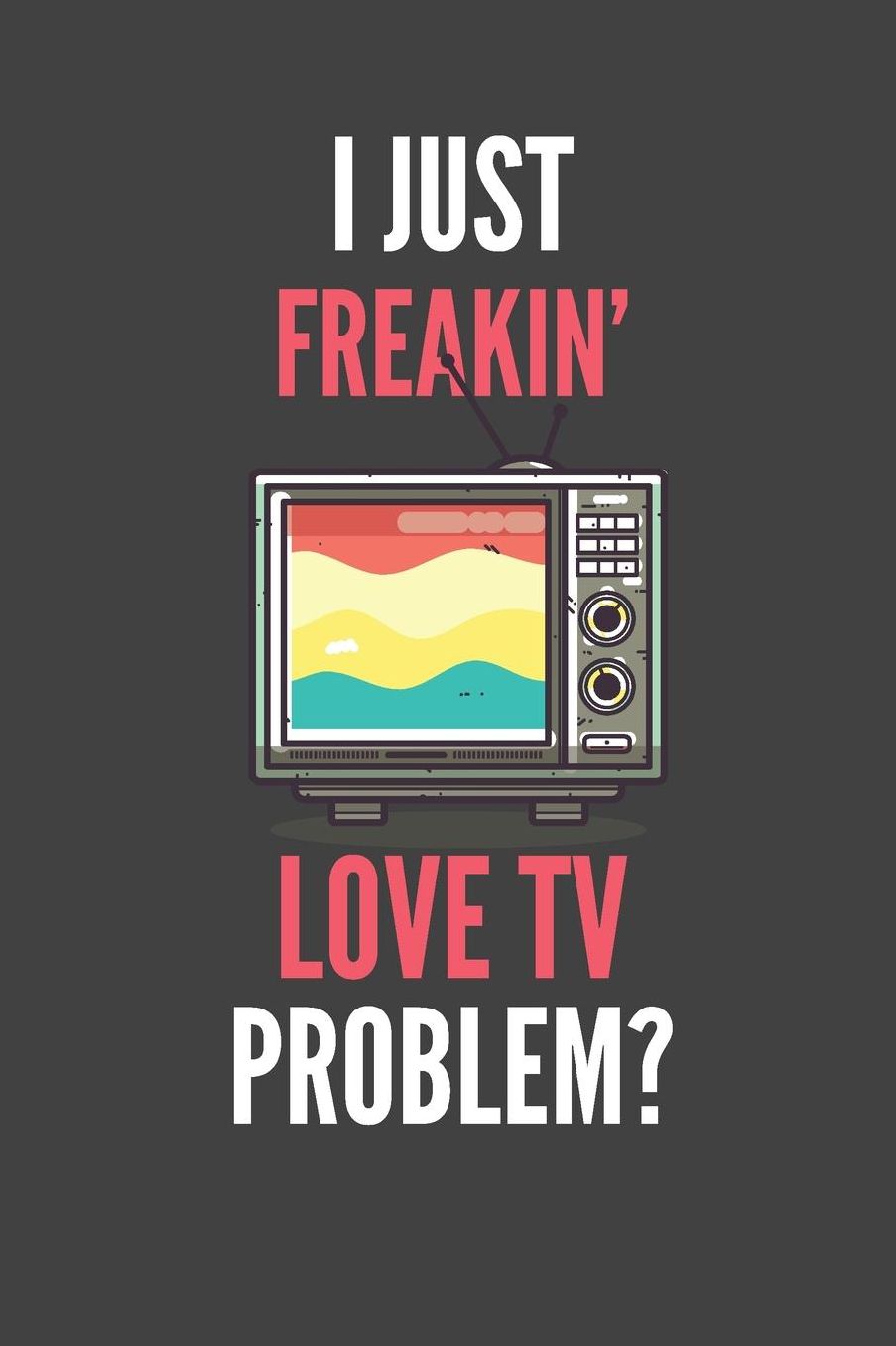 I Just Freakin' Love TV: Funny Lined Notebook Journal 110 Pages Great Gift