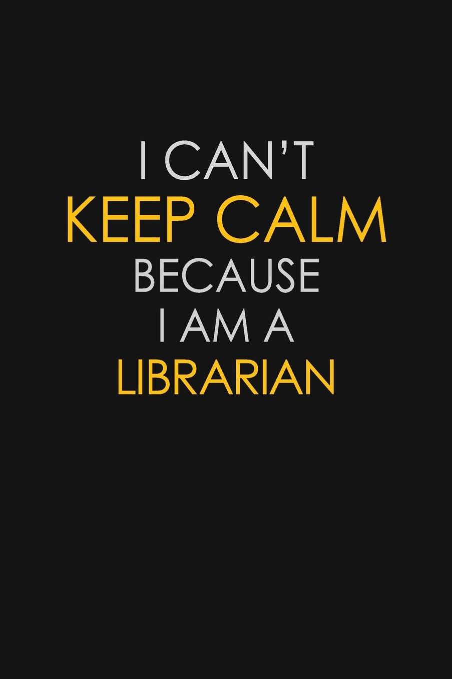 I Can't Keep Calm Because I Am A Librarian: Motivational: 6X9 unlined 129 pages Notebook writing journal