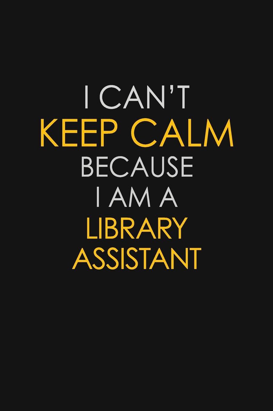 I Can't Keep Calm Because I Am A Library Assistant: Motivational: 6X9 unlined 129 pages Notebook writing journal