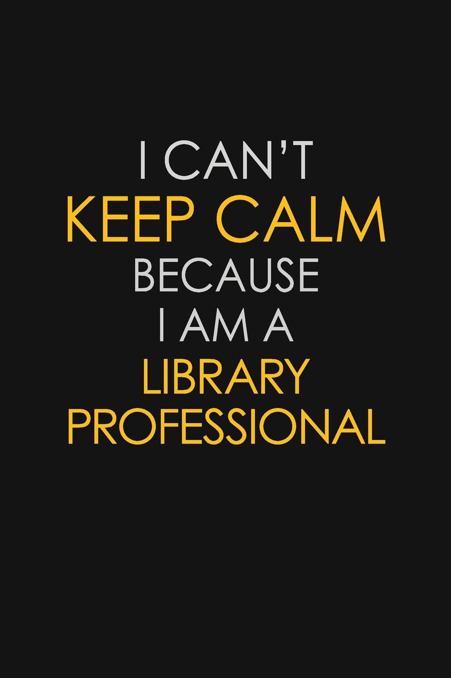 I Can't Keep Calm Because I Am A Library Professional: Motivational: 6X9 unlined 129 pages Notebook writing journal