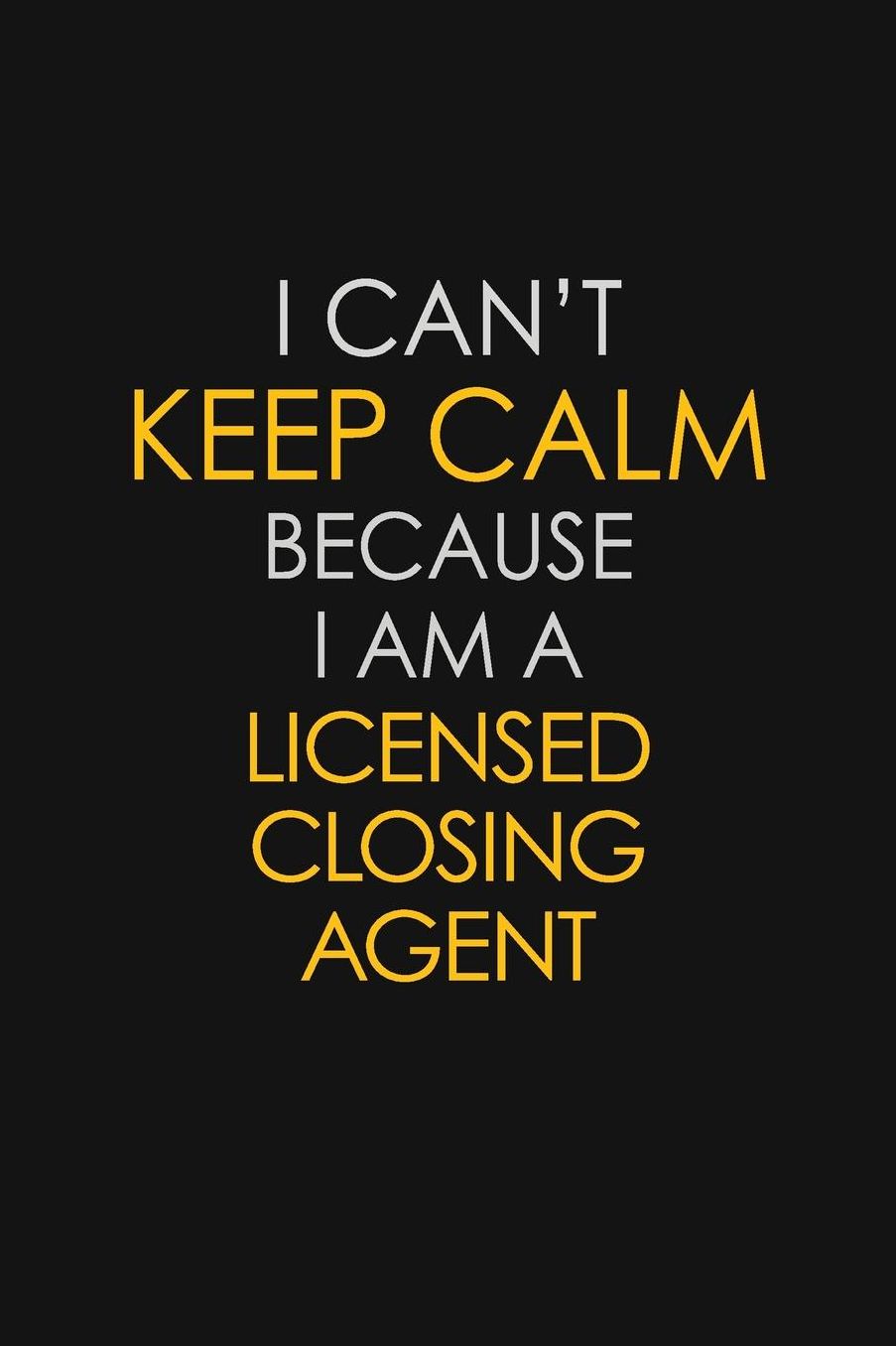 I Can't Keep Calm Because I Am A Licensed Closing Agent: Motivational: 6X9 unlined 129 pages Notebook writing journal