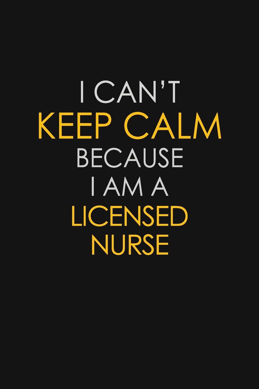 I Can't Keep Calm Because I Am A Licensed Nurse: Motivational: 6X9 unlined 129 pages Notebook writing journal