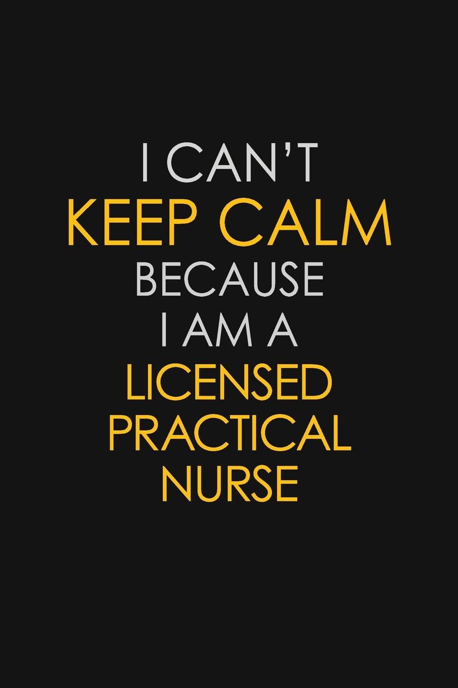 I Can't Keep Calm Because I Am A Licensed Practical Nurse: Motivational: 6X9 unlined 129 pages Notebook writing journal