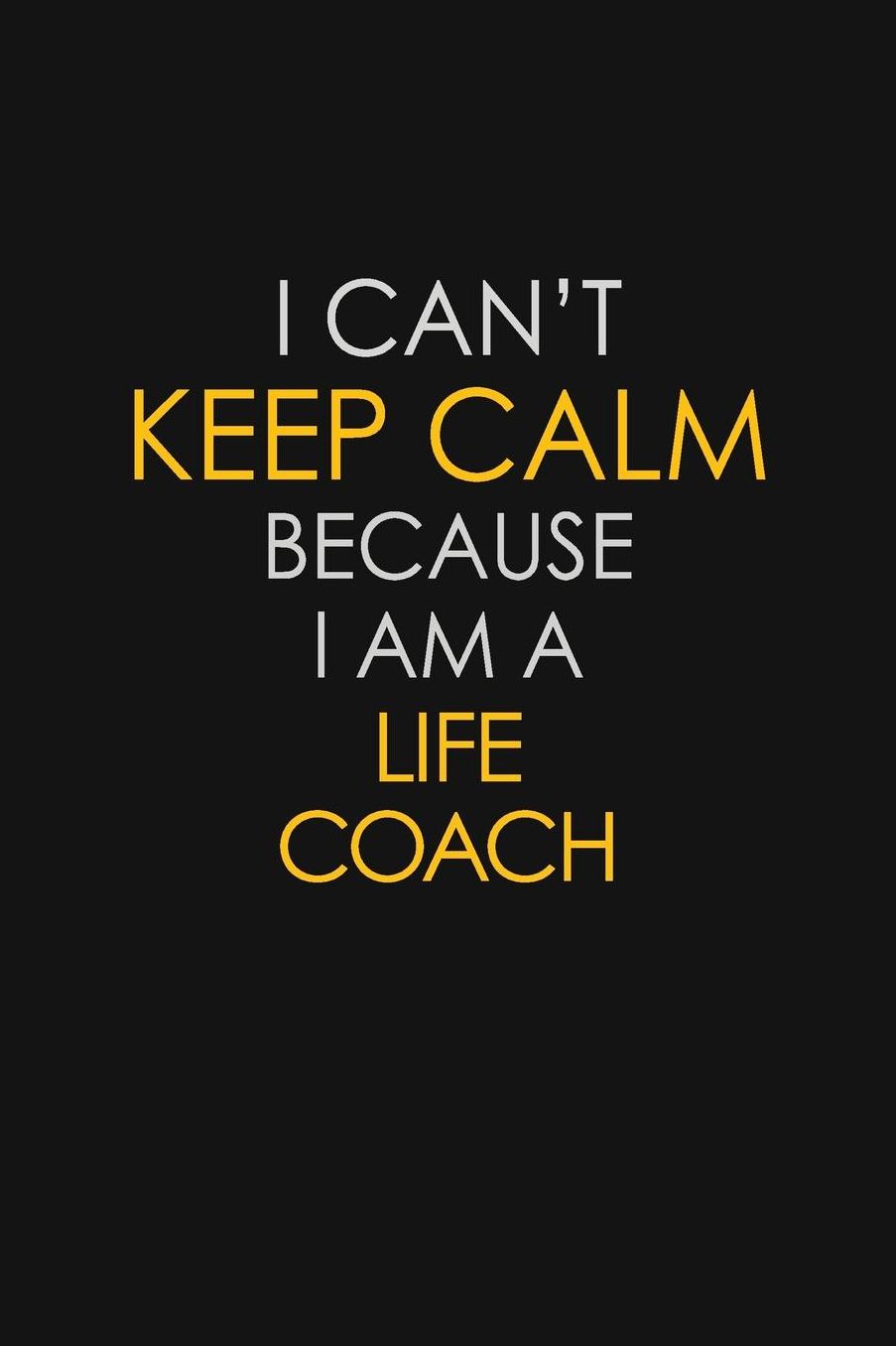 I Can't Keep Calm Because I Am A Life Coach: Motivational: 6X9 unlined 129 pages Notebook writing journal