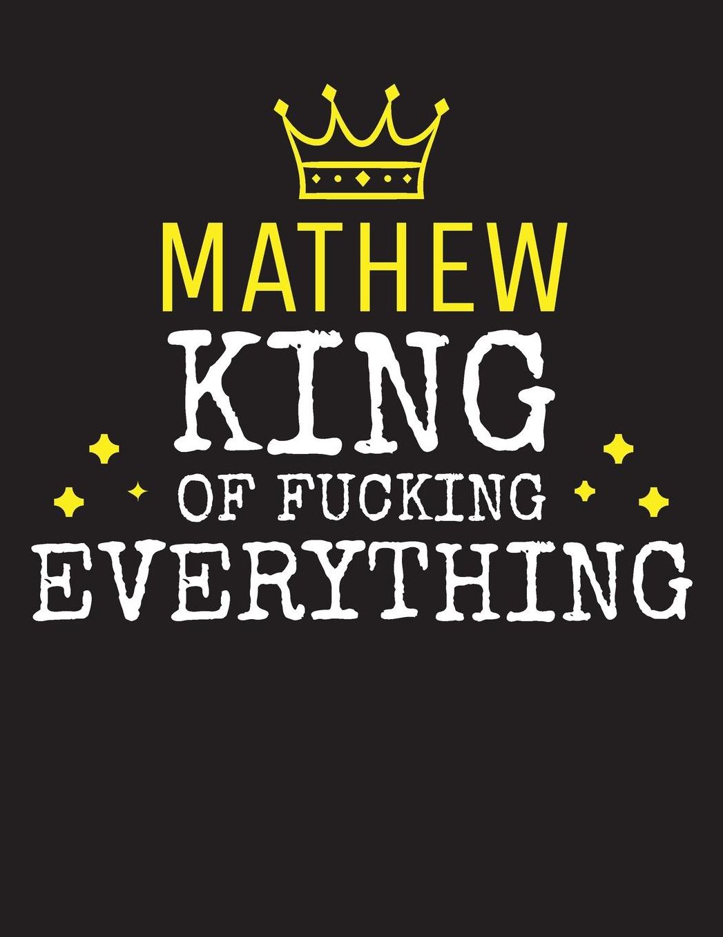MATHEW - King Of Fucking Everything: Blank Quote Composition Notebook College Ruled Name Personalized for Men. Writing Accessories and gift for dad, husband, boyfriend, son, brother, grandpa. Funny Valentine's Day, Birthday & Christmas Gift for Men.